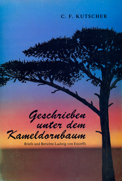 Geschrieben unter dem Kameldornbaum: Die Briefe und Berichte Ludwig von Estorffs aus dem alten Südwestafrika 1894-1903