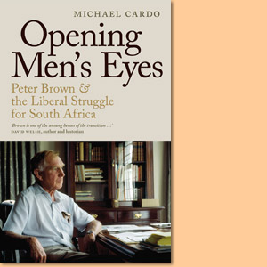 Opening Men's Eyes. Peter Brown and the Liberal Struggle for South Africa