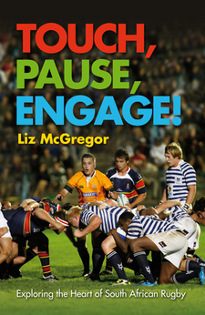 Touch, Pause, Engage! Exploring the heart of South African Rugby, by Liz McGregor. ISBN 9781868423095 / ISBN 978-1-86842-309-5