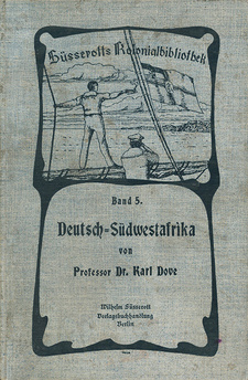 Deutsch-Südwestafrika (Süsserotts Kolonialbibliothek, Band 5), von Karl Dove. Willhelm Süsserott Verlagsbuchhandlung. Berlin, 1903.