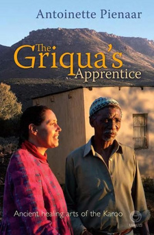 The Griqua's Apprentice. Ancient healing arts of the Karoo, by Antoinette Pienaar.