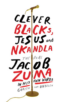 Clever Blacks, Jesus and Nkandla: The real Jacob Zuma in his own words, by Gareth van Onselen. Jonathan Ball Publishers. Johannesburg; ISBN 9781868426188 / ISBN 978-1-86842-618-8