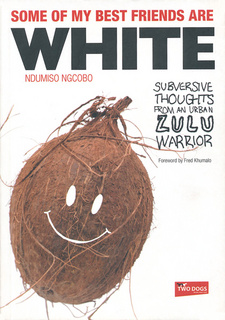 Some of My Best Friends are White: Subversive Thoughts from an Urban Zulu Warrior, by Ndumiso Ngcobo. ISBN 9781920137182 / ISBN 978-1-92013-718-2