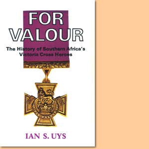 For Valour. The History of Southern Africa's Victoria Cross Heroes