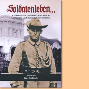Soldatenleben. Erlebnisse als hessischer Kanonier in Lothringen und Deutsch-Südwestafrika