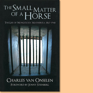 The Small Matter of a Horse: The Life of Nongoloza Mathebula