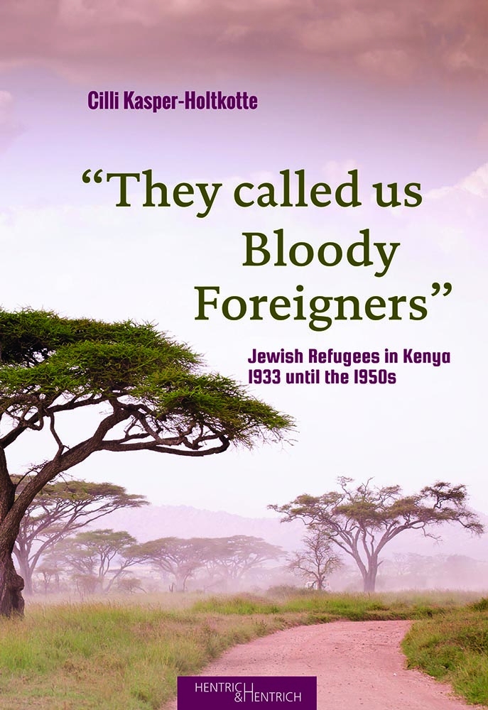 They called us Bloody Foreigners. Jewish Refugees in Kenya, 1933 until the 1950s.