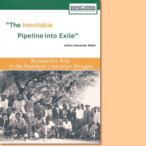 The Inevitable Pipeline into Exile. Botswana’s Role in the Namibian Liberation Struggle