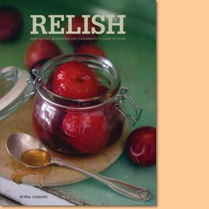 Relish. Easy Sauces, Seasonings and Condiments to Make at Home