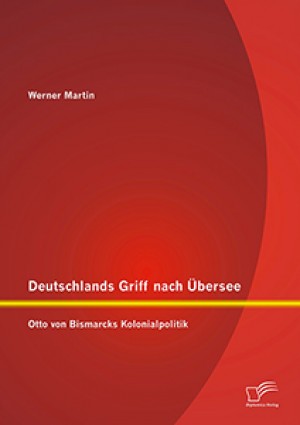 Deutschlands Griff nach Übersee: Otto von Bismarcks Kolonialpolitik