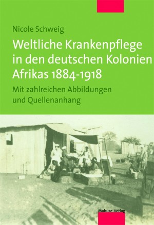 Weltliche Krankenpflege in den deutschen Kolonien Afrikas 1884-1918