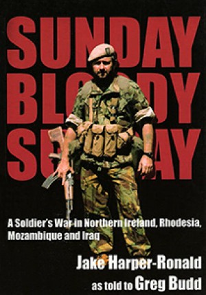 Sunday, Bloody Sunday. A Soldier’s War in Northern Ireland, Rhodesia, Mozambique and Iraq