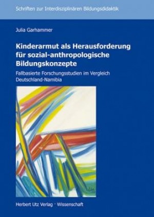 Kinderarmut als Herausforderung für sozial-anthropologische Bildungskonzepte. Fallbasierte Forschungsstudien im Vergleich Deutschland-Namibia