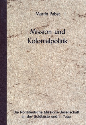 Mission und Kolonialpolitik. Die Norddeutsche Missions-Gesellschaft an der Goldküste und Togo