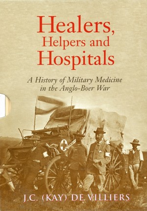 Healers, Helpers and Hospitals. A History of Military Medicine in the Anglo-Boer War