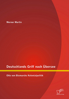 Deutschlands Griff nach Übersee: Otto von Bismarcks Kolonialpolitik, von Martin Werner. Diplomica Verlag. Hamburg, 2014. ISBN 9783842898820 / ISBN 978-3-8428-9882-0