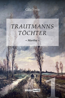 Trautmanns Töchter. Teil 1 Martha, von Gila Freis. PROOF Verlag. Erfurt, 2022. ISBN 9783949178153 / ISBN 978-3-949178-15-3