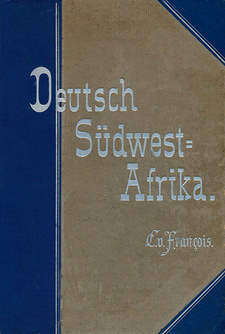 Deutsch-Südwest-Afrika. Inhaltsverzeichnis: Geschichte der Kolonisation bis zum Ausbruch des Krieges mit Witbooi, April 1893, von Curt von Francois.