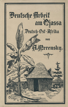 Deutsche Arbeit am Njassa, Deutsch-Ostafrika, von Alexander Merensky. Evangelische Missionsgesellschaft; Berlin, 1894