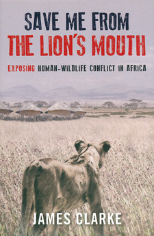 Save me from the Lion's Mouth: Exposing Human-Wildlife Conflict in Africa, by James Clarke. Struik Nature; Random House Struik