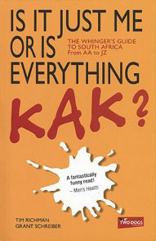 Is It Just Me Or Is Everything Kak? The Whingers’ Guide To South Africa, by Tim Richman and Grant Schreiber.