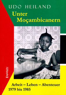 Unter Moçambicanern. Arbeit – Leben – Abenteuer 1979 bis 1985, von Udo Heiland.