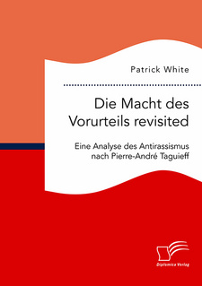 Die Macht des Vorurteils revisited: Eine Analyse des Antirassismus nach Pierre-Andre Taguieff, von Patrick White. Diplomica Verlag