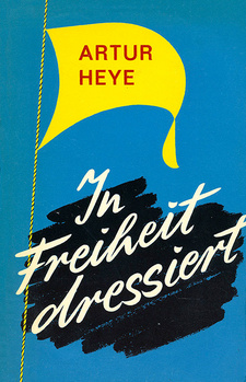 In Freiheit dressiert: Jugendjahre eines Abenteurers, von Artur Heye. Wilde Lebensfahrt, Band 1. Albert Müller Verlag, Rüschlikon-Zürich, 1961